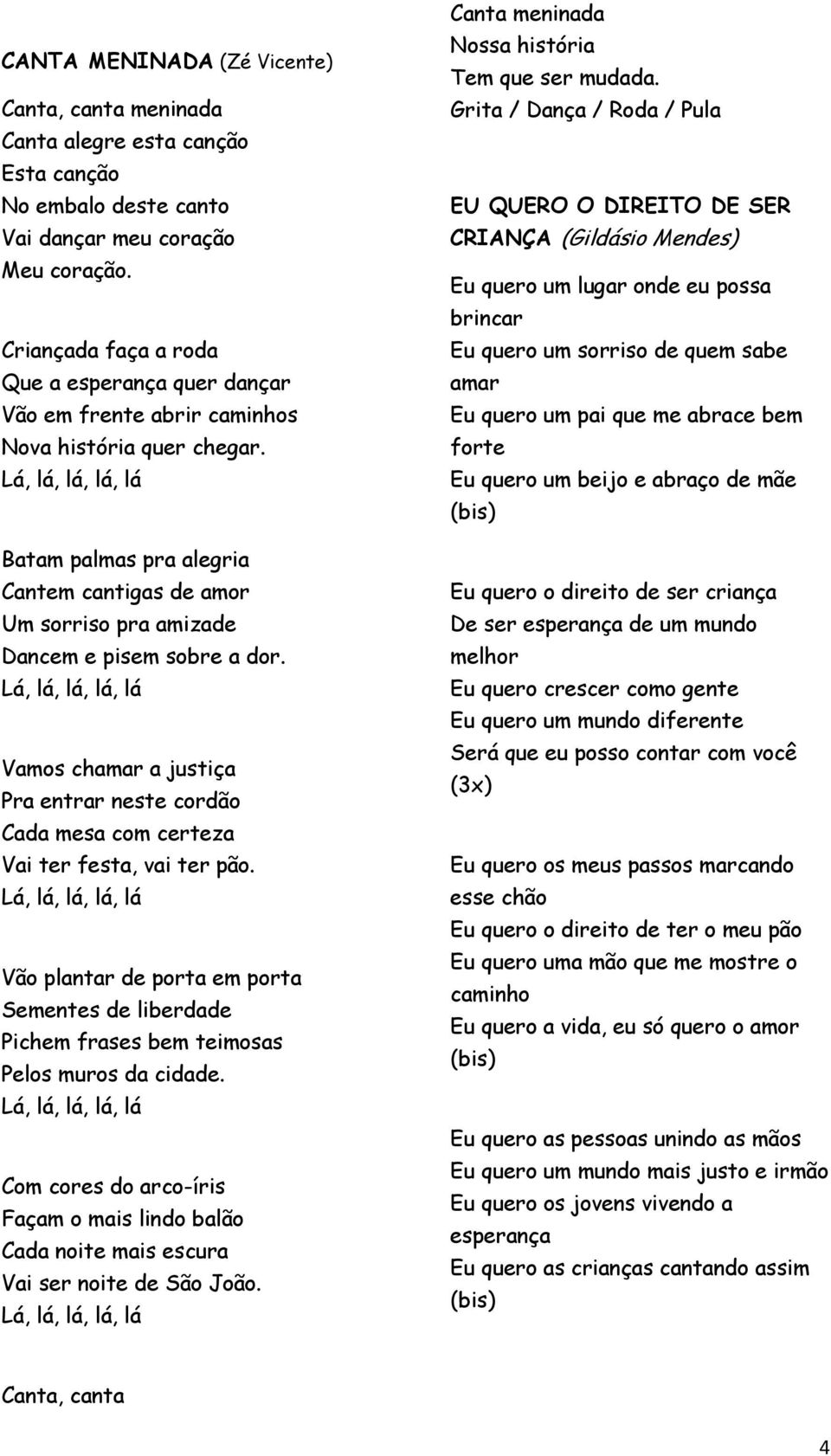 Lá, lá, lá, lá, lá Batam palmas pra alegria Cantem cantigas de amor Um sorriso pra amizade Dancem e pisem sobre a dor.