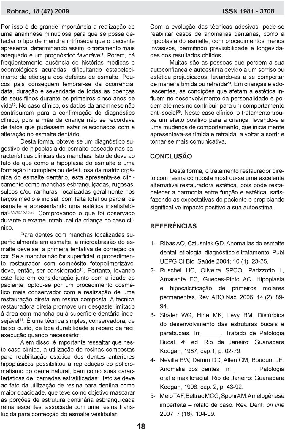 Poucos pais conseguem lembrar-se da ocorrência, data, duração e severidade de todas as doenças de seus filhos durante os primeiros cinco anos de vida 12.