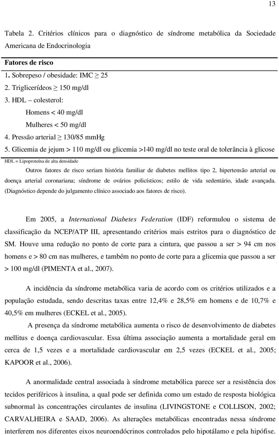 Glicemia de jejum > 110 mg/dl ou glicemia >140 mg/dl no teste oral de tolerância à glicose HDL = Lipoproteína de alta densidade Outros fatores de risco seriam história familiar de diabetes mellitos