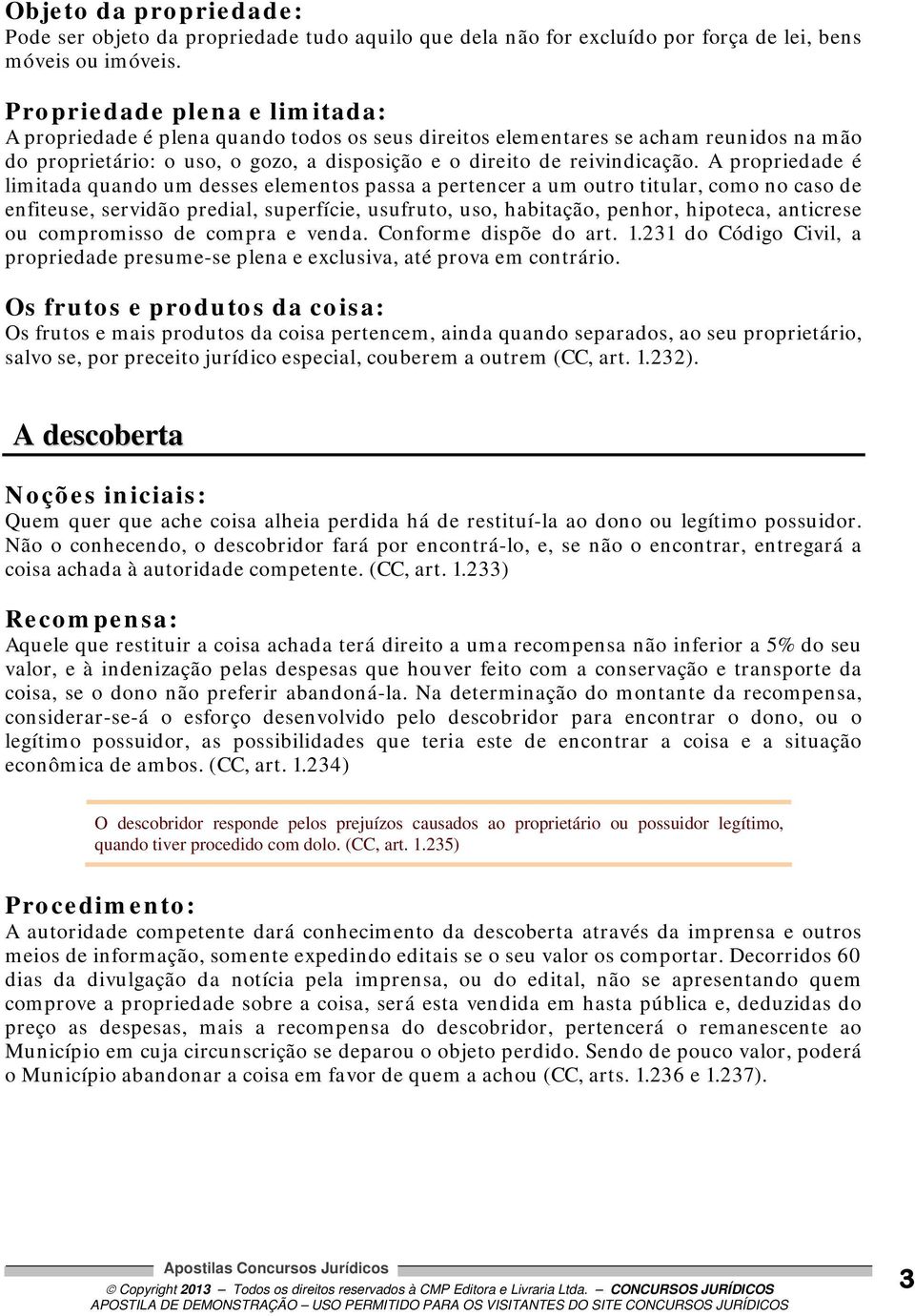 A propriedade é limitada quando um desses elementos passa a pertencer a um outro titular, como no caso de enfiteuse, servidão predial, superfície, usufruto, uso, habitação, penhor, hipoteca,