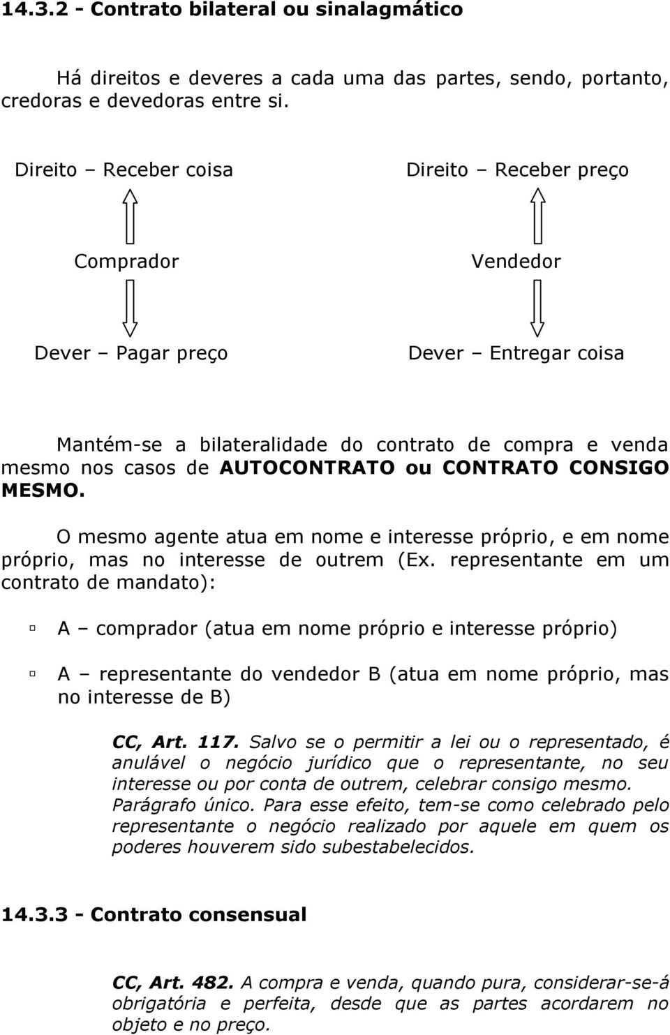 CONTRATO CONSIGO MESMO. O mesmo agente atua em nome e interesse próprio, e em nome próprio, mas no interesse de outrem (Ex.