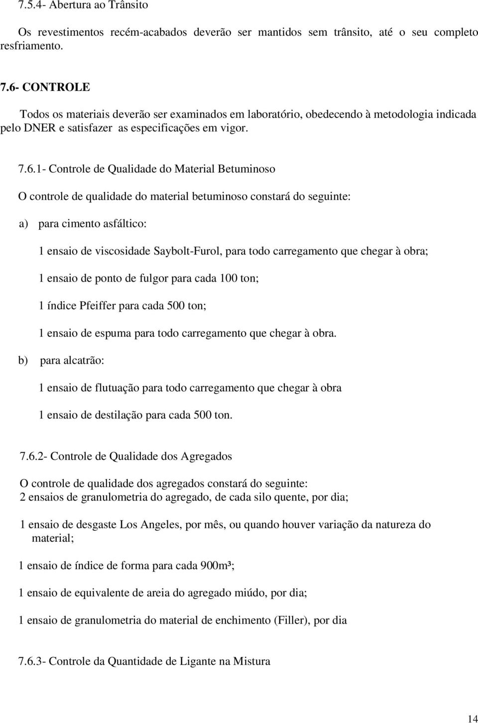 Betuminoso O controle de qualidade do material betuminoso constará do seguinte: a) para cimento asfáltico: 1 ensaio de viscosidade Saybolt-Furol, para todo carregamento que chegar à obra; 1 ensaio de