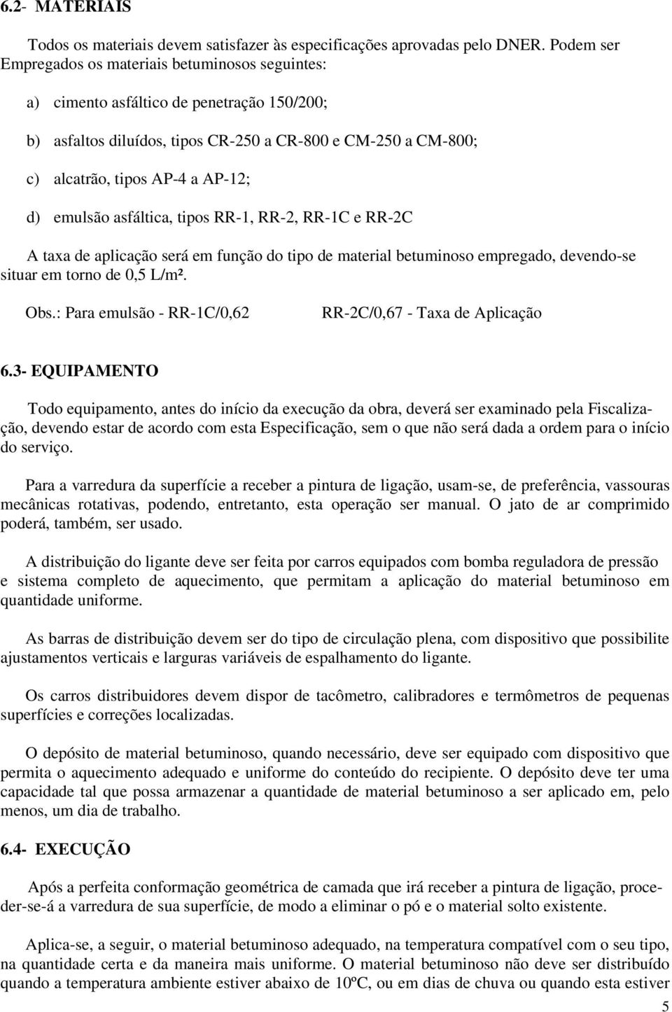 emulsão asfáltica, tipos RR-1, RR-2, RR-1C e RR-2C A taxa de aplicação será em função do tipo de material betuminoso empregado, devendo-se situar em torno de 0,5 L/m². Obs.