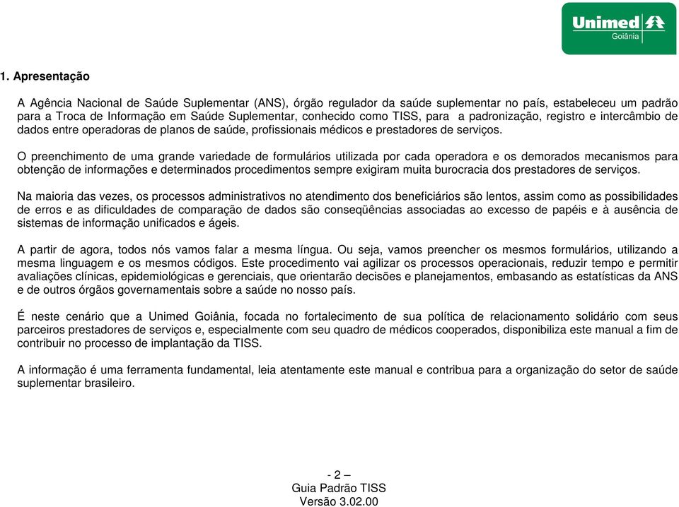 O preenchimento de uma grande variedade de formulários utilizada por cada operadora e os demorados mecanismos para obtenção de informações e determinados procedimentos sempre exigiram muita