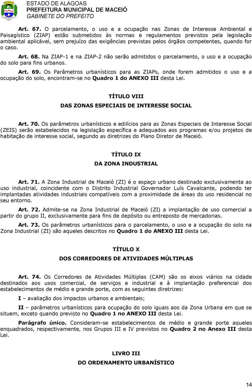 exigências previstas pelos órgãos competentes, quando for o caso. Art. 68. Na ZIAP-1 e na ZIAP-2 não serão admitidos o parcelamento, o uso e a ocupação do solo para fins urbanos. Art. 69.