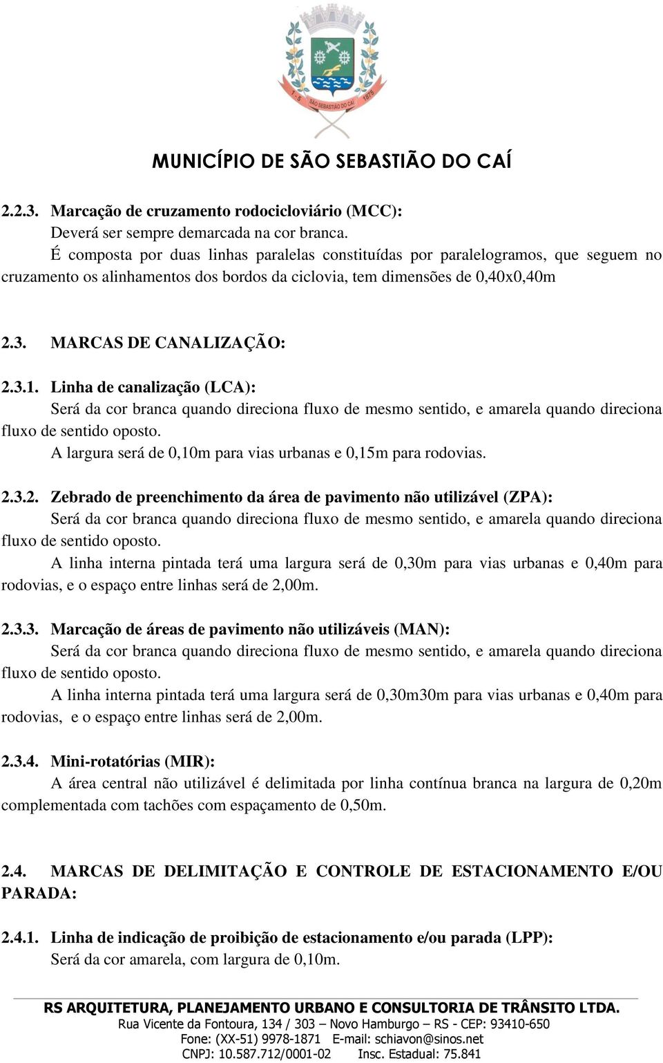 Linha de canalização (LCA): Será da cor branca quando direciona fluxo de mesmo sentido, e amarela quando direciona fluxo de sentido oposto.