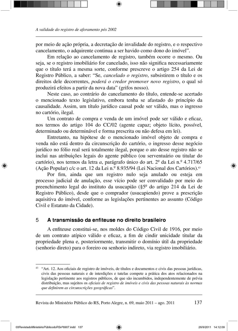 Ou seja, se o registro imobiliário for cancelado, isso não significa necessariamente que o título terá a mesma sorte, conforme prescreve o artigo 254 da Lei de Registro Público, a saber: Se,