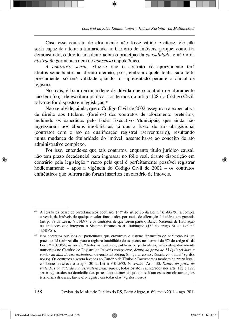 A contrario sensu, eduz-se que o contrato de aprazamento terá efeitos semelhantes ao direito alemão, pois, embora aquele tenha sido feito previamente, só terá validade quando for apresentado perante