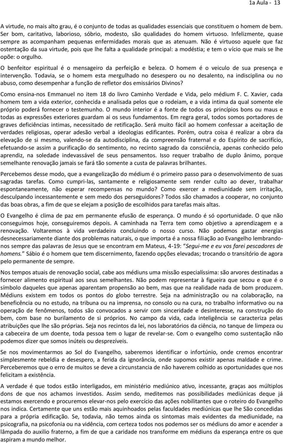 Não é virtuoso aquele que faz ostentação da sua virtude, pois que lhe falta a qualidade principal: a modéstia; e tem o vício que mais se lhe opõe: o orgulho.