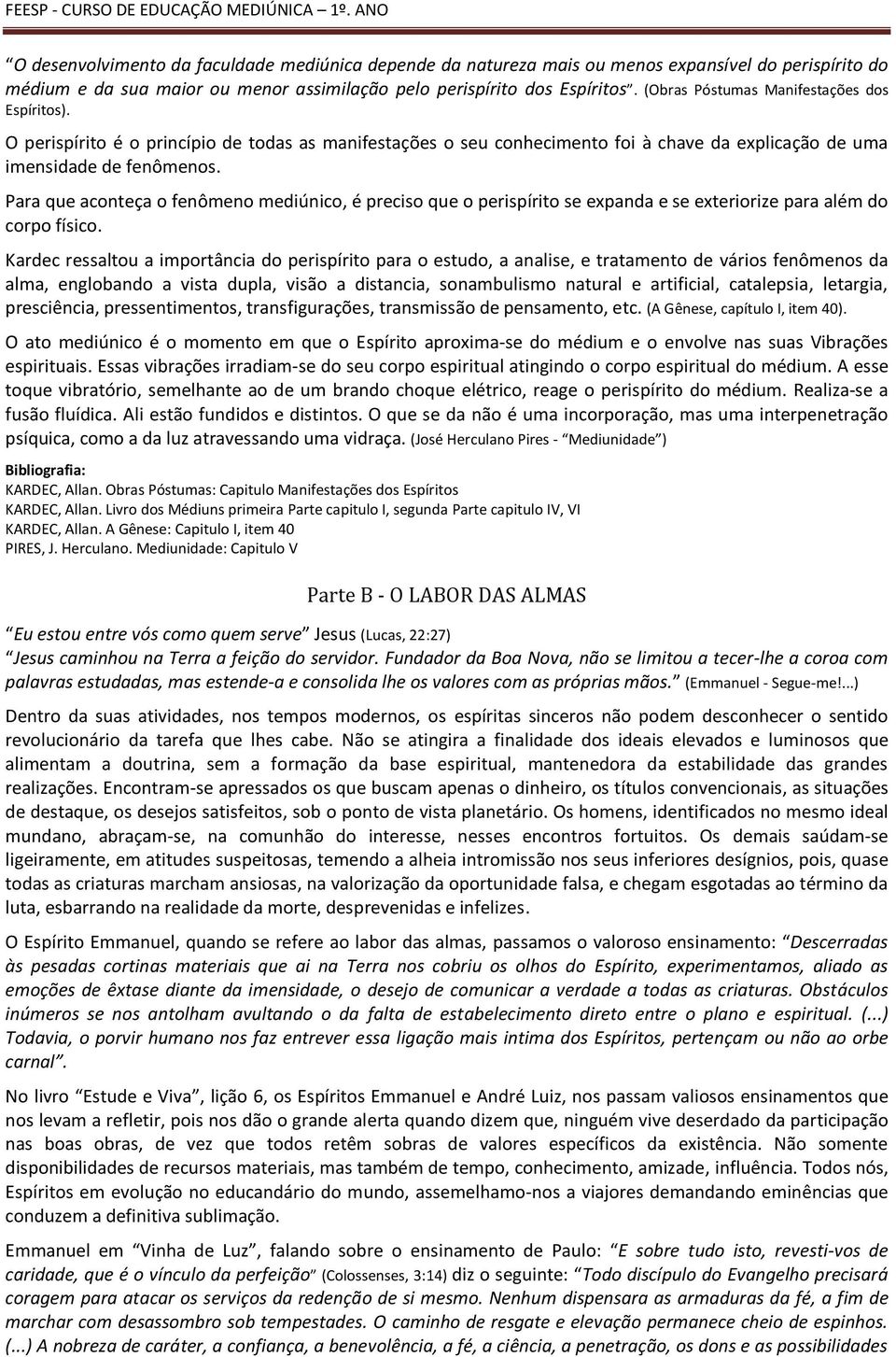 (Obras Póstumas Manifestações dos Espíritos). O perispírito é o princípio de todas as manifestações o seu conhecimento foi à chave da explicação de uma imensidade de fenômenos.