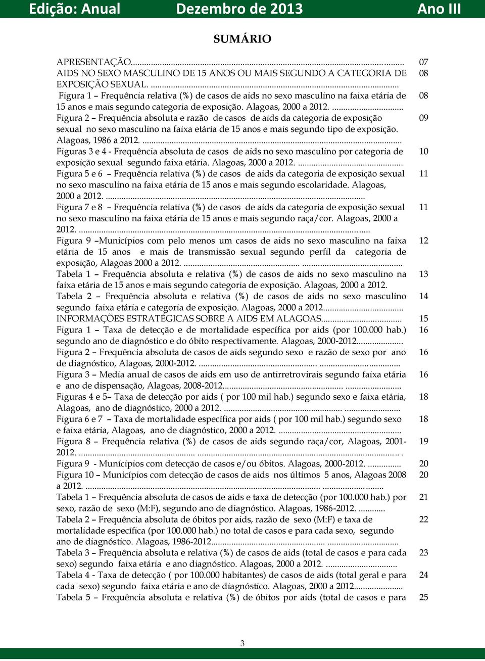 ... Figura 2 Frequência absoluta e razão de casos de aids da categoria de exposição 09 sexual no sexo masculino na faixa etária de 15 anos e mais segundo tipo de exposição. Alagoas, 1986 a 2012.