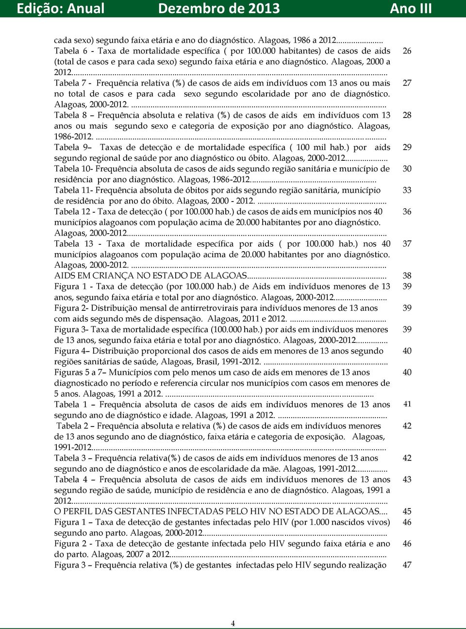 .. Tabela 7 - Frequência relativa (%) de casos de aids em indivíduos com 13 anos ou mais 27 no total de casos e para cada sexo segundo escolaridade por ano de diagnóstico. Alagoas, 2000-2012.