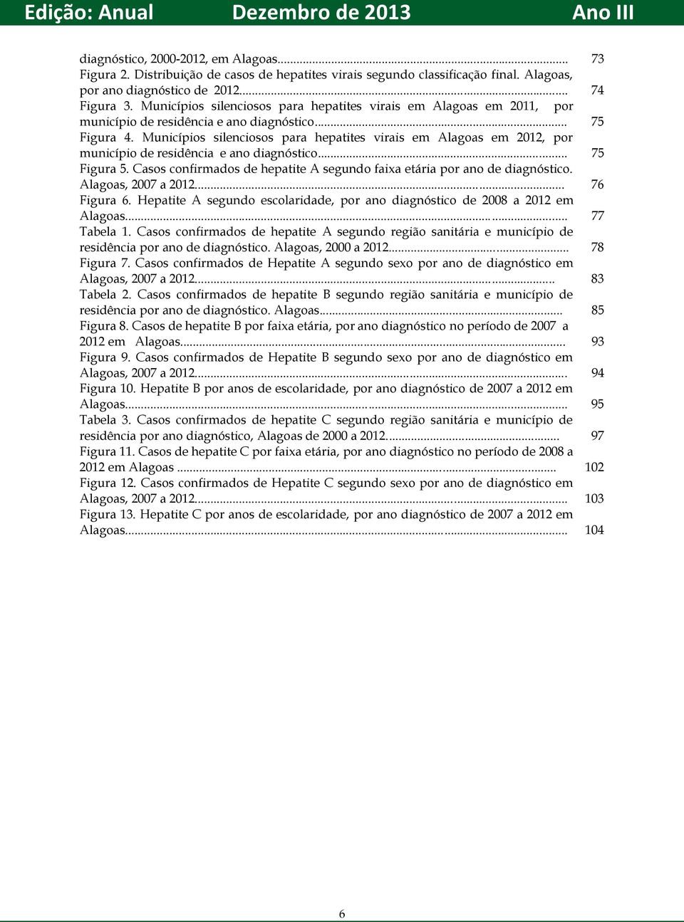 Municípios silenciosos para hepatites virais em Alagoas em 2012, por município de residência e ano diagnóstico... 75 Figura 5.