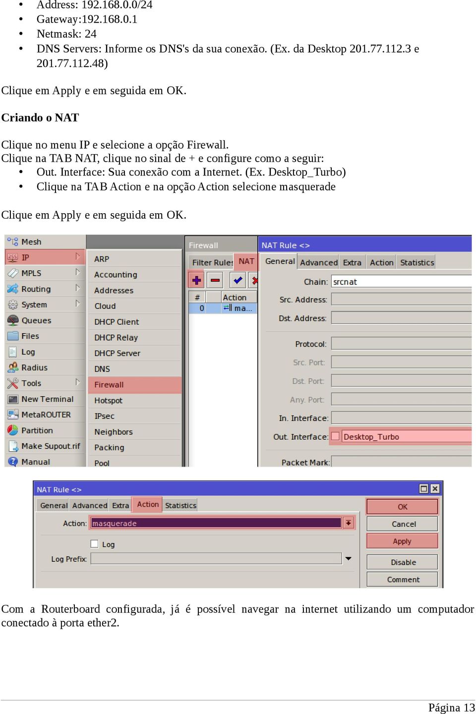 Clique na TAB NAT, clique no sinal de + e configure como a seguir: Out. Interface: Sua conexão com a Internet. (Ex.