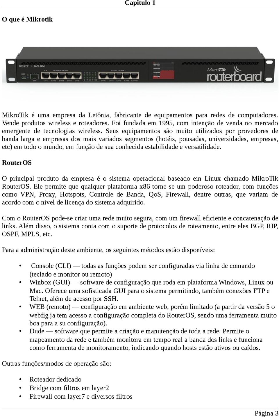 Seus equipamentos são muito utilizados por provedores de banda larga e empresas dos mais variados segmentos (hotéis, pousadas, universidades, empresas, etc) em todo o mundo, em função de sua