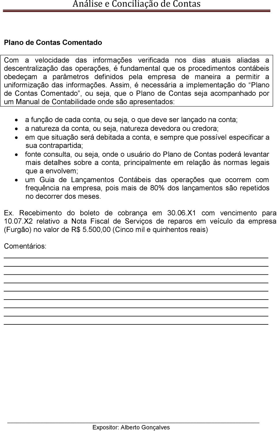 Assim, é necessária a implementação do Plano de Contas Comentado, ou seja, que o Plano de Contas seja acompanhado por um Manual de Contabilidade onde são apresentados: a função de cada conta, ou