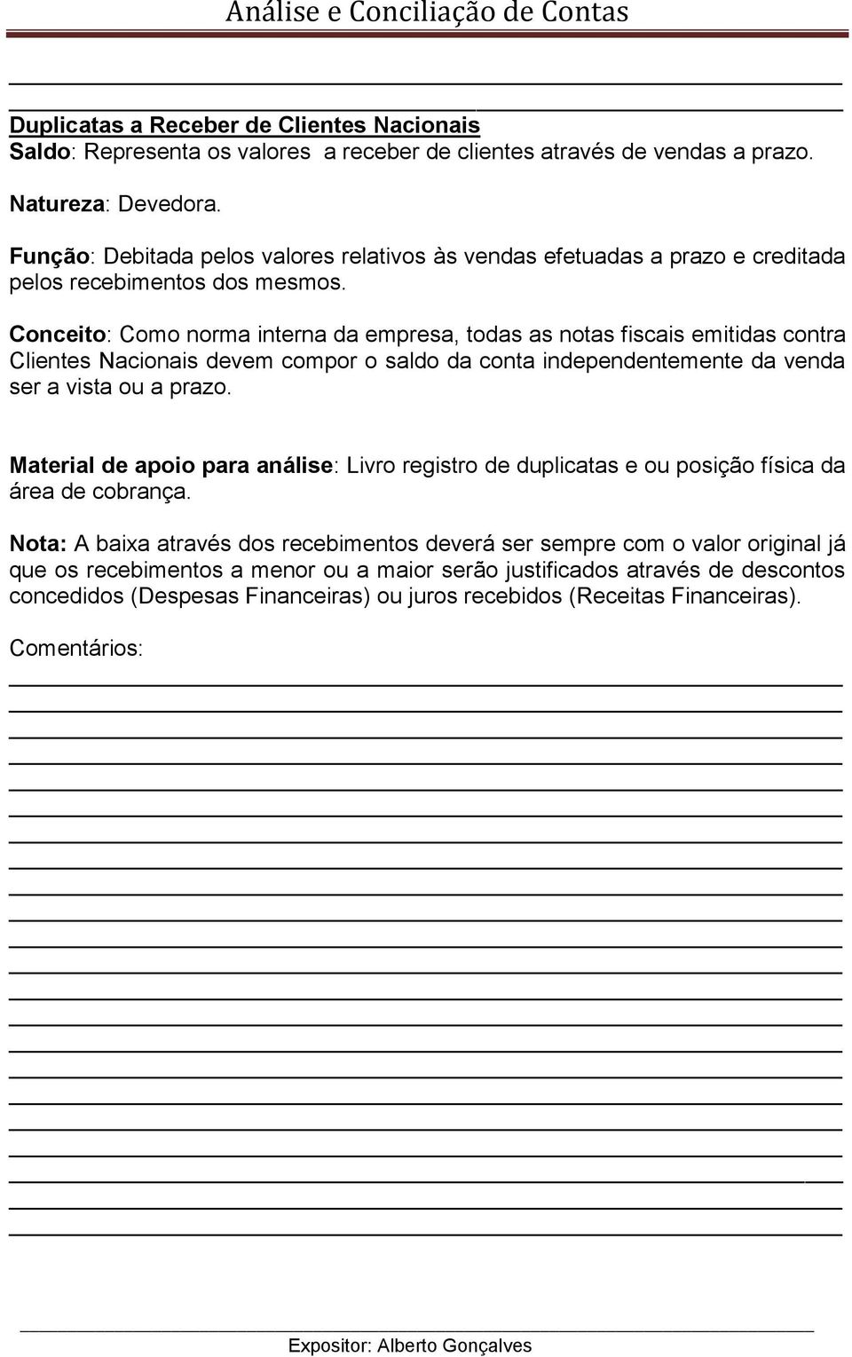 Conceito: Como norma interna da empresa, todas as notas fiscais emitidas contra Clientes Nacionais devem compor o saldo da conta independentemente da venda ser a vista ou a prazo.