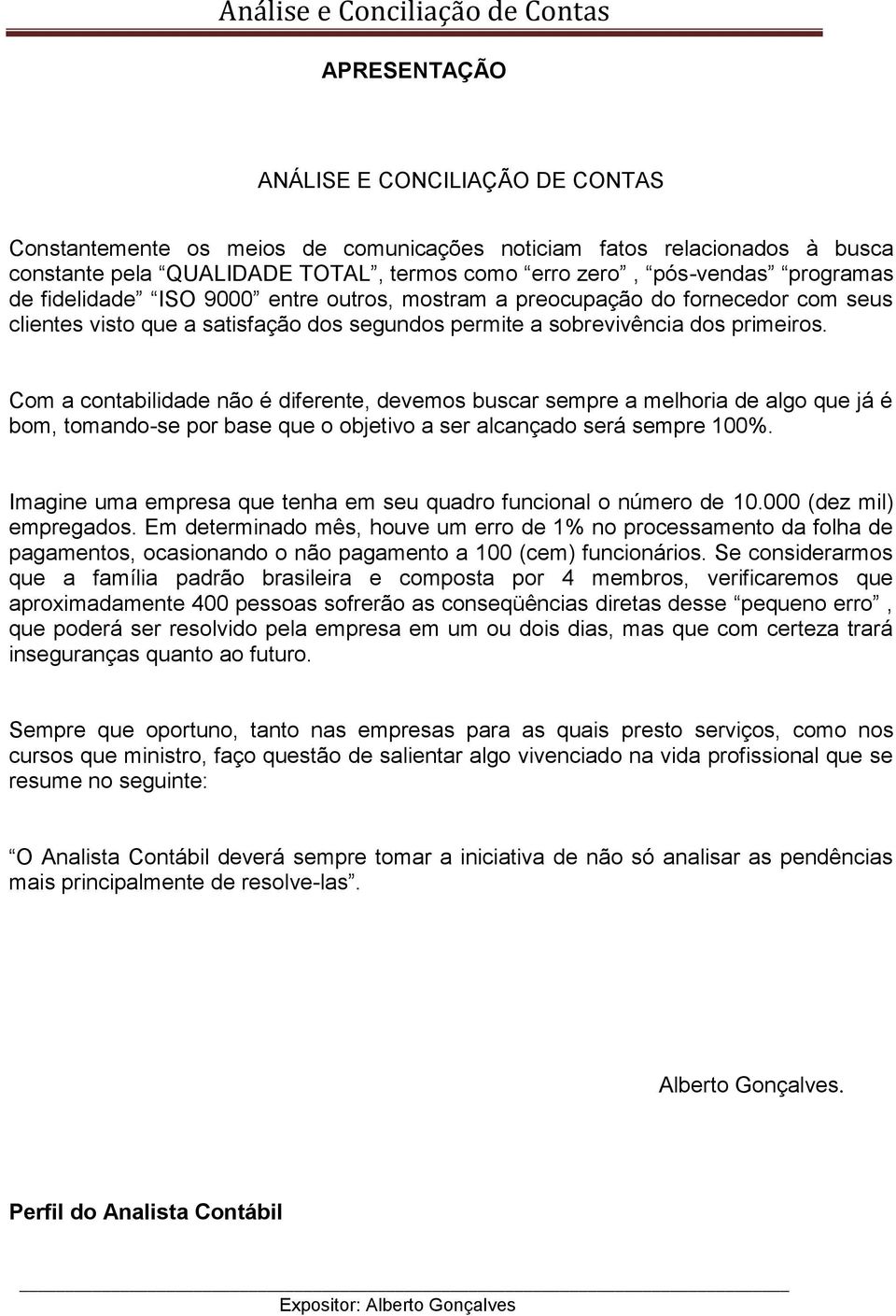 Com a contabilidade não é diferente, devemos buscar sempre a melhoria de algo que já é bom, tomando-se por base que o objetivo a ser alcançado será sempre 100%.