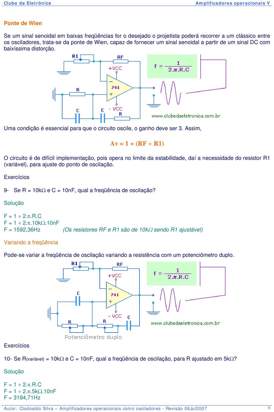 Assim, Av = 1 + (RF R1) O circuito é de difícil implementação, pois opera no limite da estabilidade, daí a necessidade do resistor R1 (variável), para ajuste do ponto de oscilação.