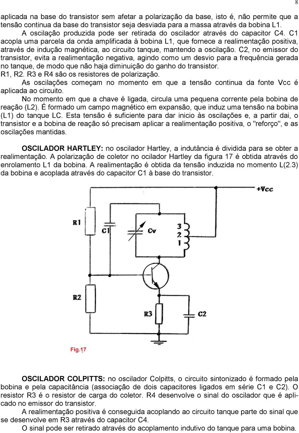 C1 acopla uma parcela da onda amplificada à bobina L1, que fornece a realimentação positiva, através de indução magnética, ao circuito tanque, mantendo a oscilação.