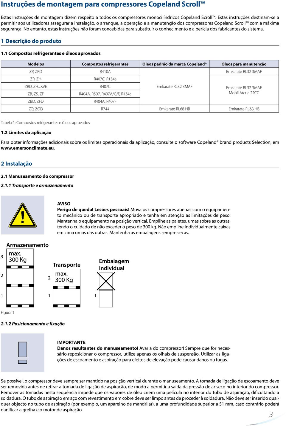 No entanto, estas instruções não foram concebidas para substituir o conhecimento e a perícia dos fabricantes do sistema. 1 Descrição do produto 1.