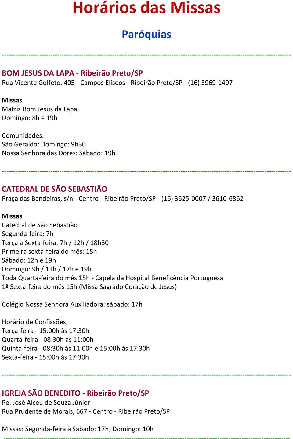 Segunda-feira: 7h Terça à Sexta-feira: 7h / 12h / 18h30 Primeira sexta-feira do mês: 15h Sábado: 12h e 19h Domingo: 9h / 11h / 17h e 19h Toda Quarta-feira do mês 15h - Capela da Hospital Beneficência