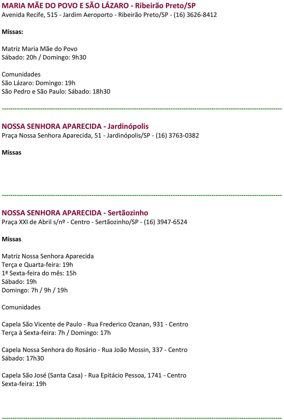 Praça XXI de Abril s/nº - Centro - Sertãozinho/SP - (16) 3947-6524 Matriz Nossa Senhora Aparecida Terça e Quarta-feira: 19h 1ª Sexta-feira do mês: 15h Sábado: 19h Domingo: 7h / 9h / 19h Capela São