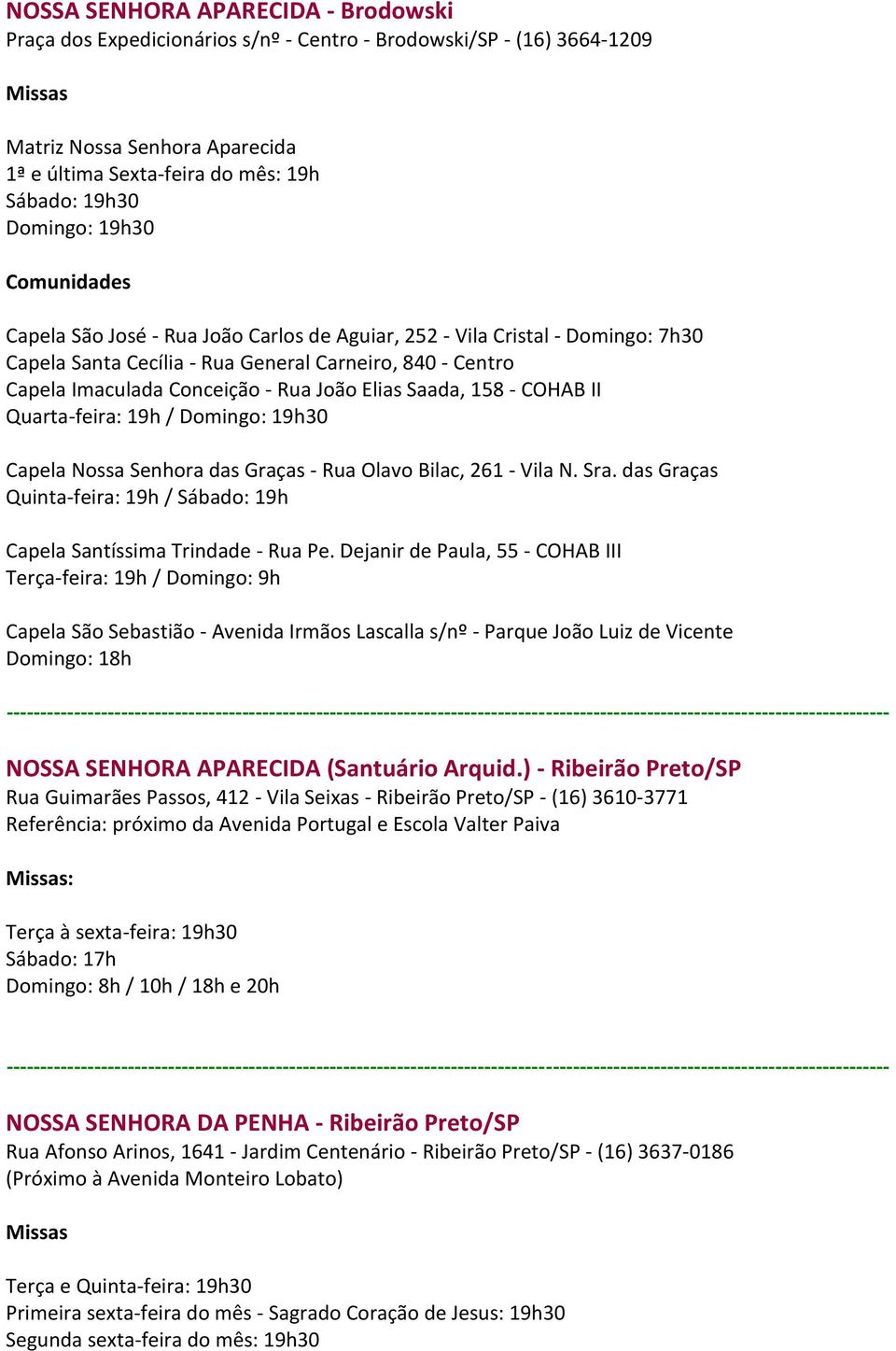 - COHAB II Quarta-feira: 19h / Domingo: 19h30 Capela Nossa Senhora das Graças - Rua Olavo Bilac, 261 - Vila N. Sra. das Graças Quinta-feira: 19h / Sábado: 19h Capela Santíssima Trindade - Rua Pe.