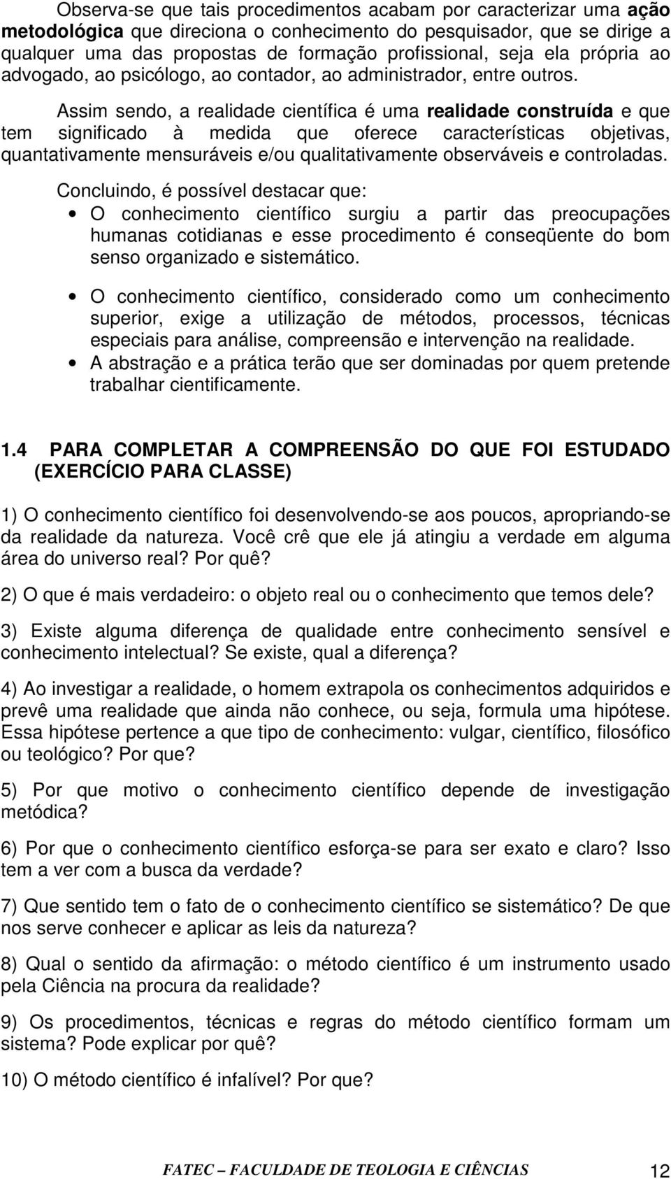 Assim sendo, a realidade científica é uma realidade construída e que tem significado à medida que oferece características objetivas, quantativamente mensuráveis e/ou qualitativamente observáveis e