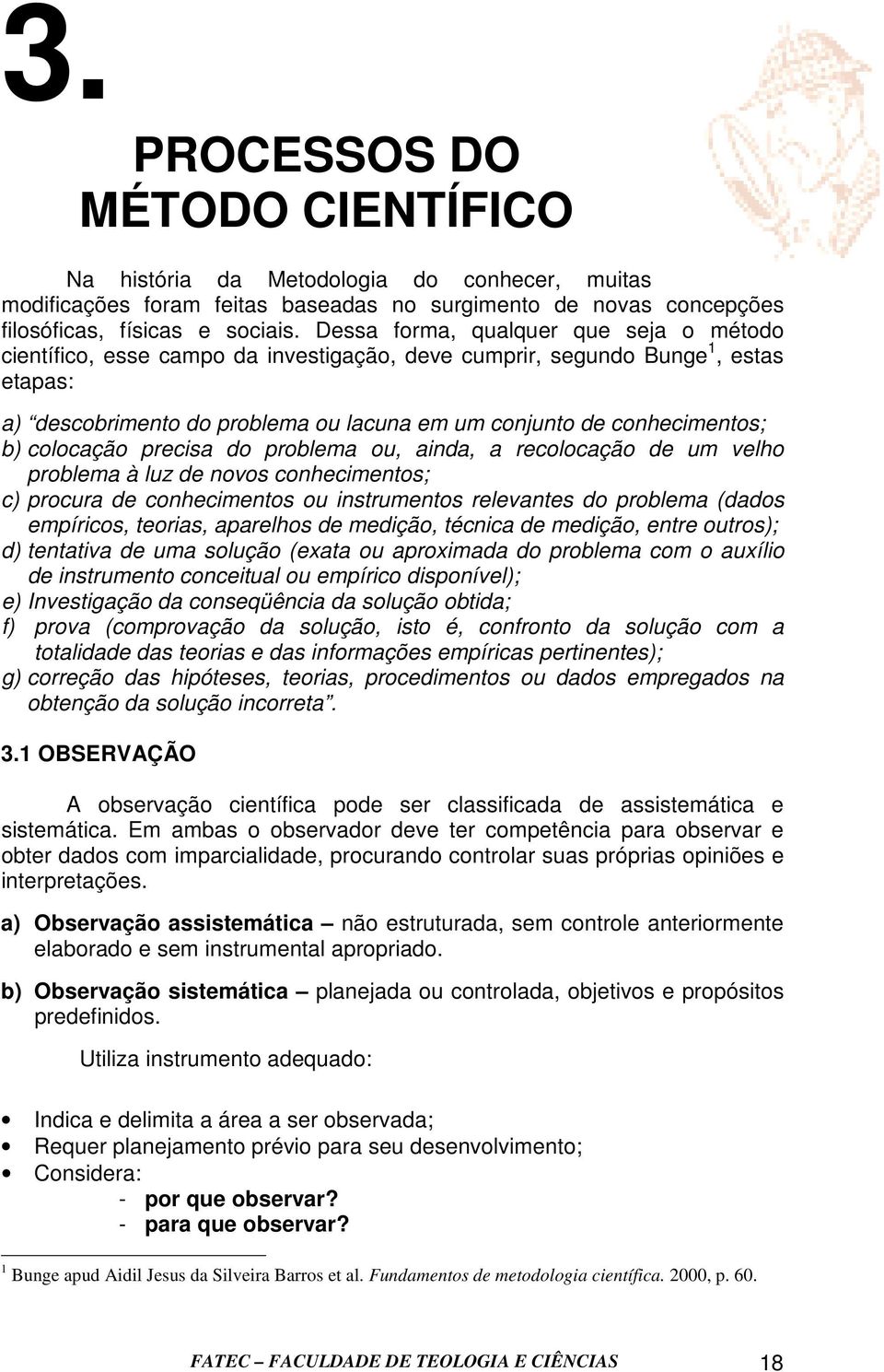 colocação precisa do problema ou, ainda, a recolocação de um velho problema à luz de novos conhecimentos; c) procura de conhecimentos ou instrumentos relevantes do problema (dados empíricos, teorias,