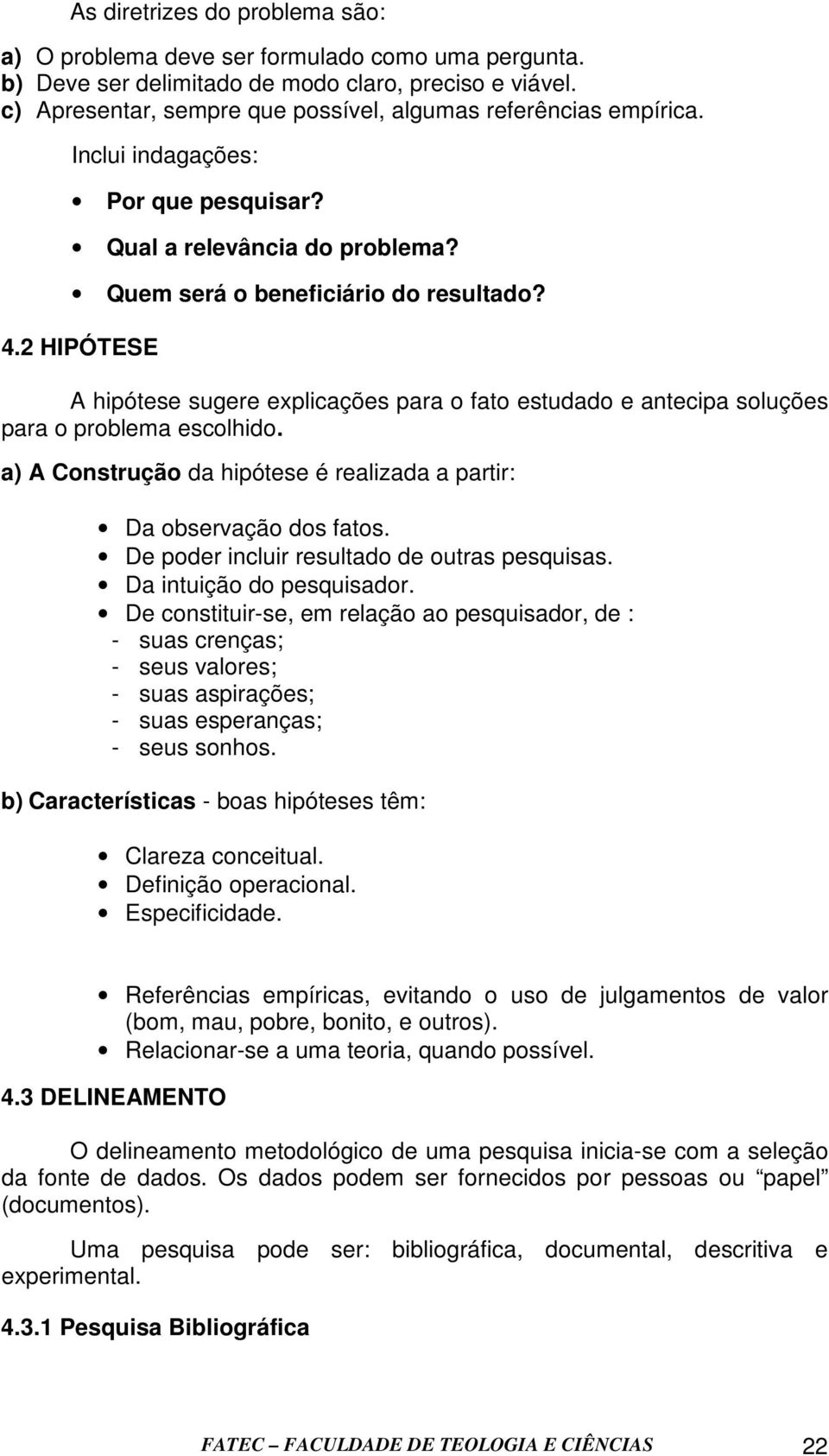 2 HIPÓTESE A hipótese sugere explicações para o fato estudado e antecipa soluções para o problema escolhido. a) A Construção da hipótese é realizada a partir: Da observação dos fatos.