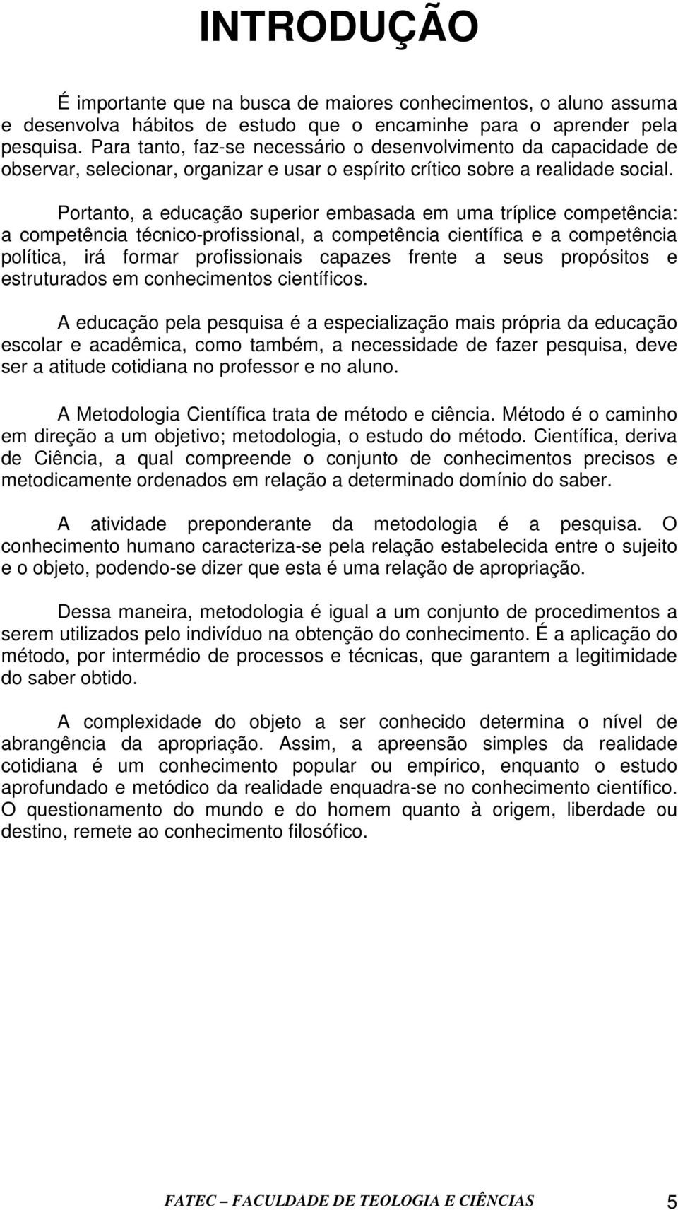 Portanto, a educação superior embasada em uma tríplice competência: a competência técnico-profissional, a competência científica e a competência política, irá formar profissionais capazes frente a