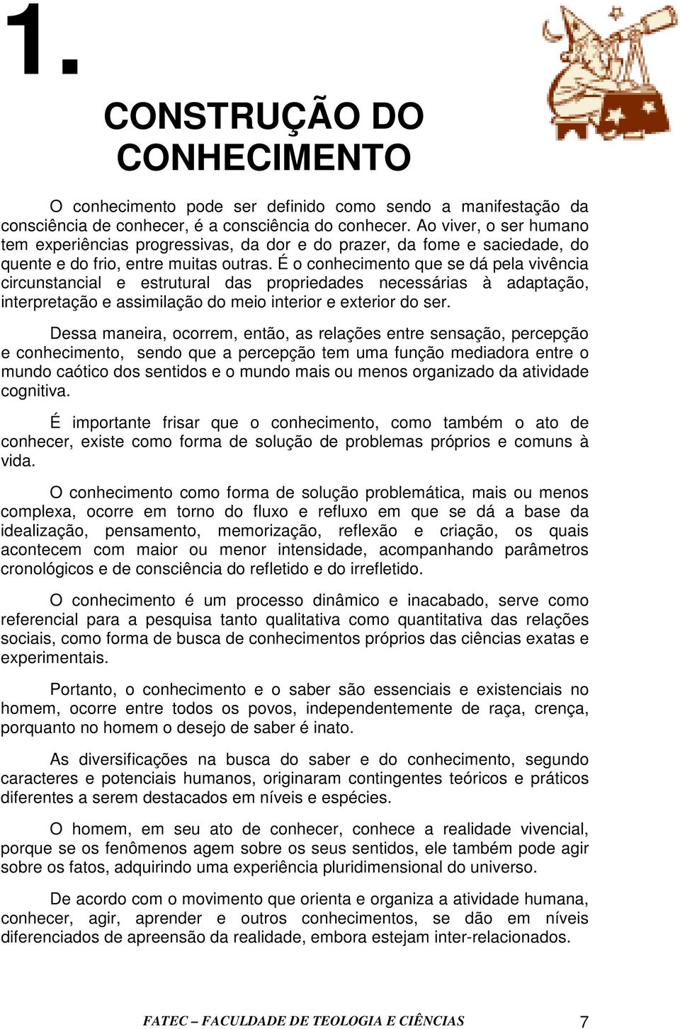 É o conhecimento que se dá pela vivência circunstancial e estrutural das propriedades necessárias à adaptação, interpretação e assimilação do meio interior e exterior do ser.