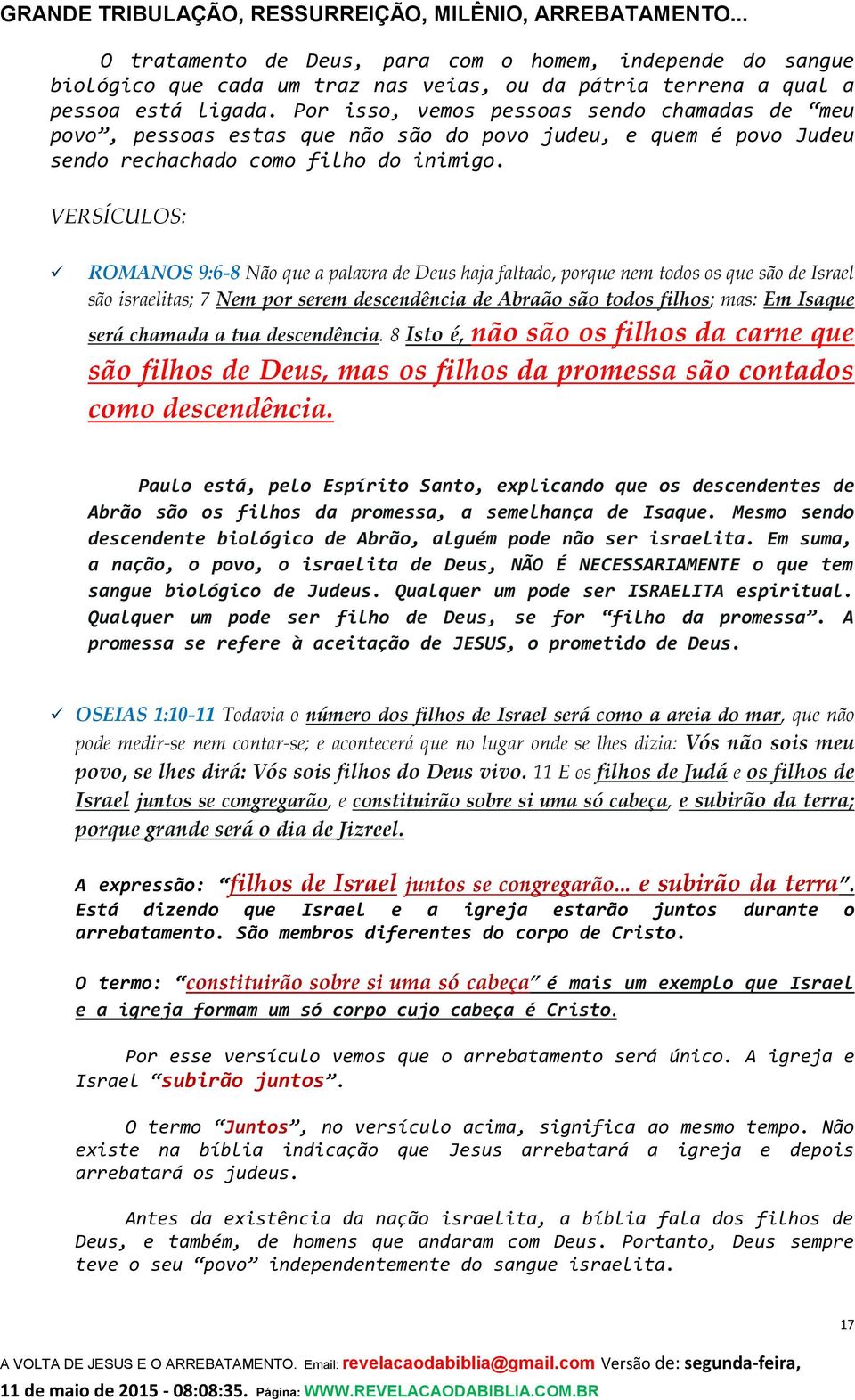 VERSÍCULOS: ROMANOS 9:6-8 Não que a palavra de Deus haja faltado, porque nem todos os que são de Israel são israelitas; 7 Nem por serem descendência de Abraão são todos filhos; mas: Em Isaque será