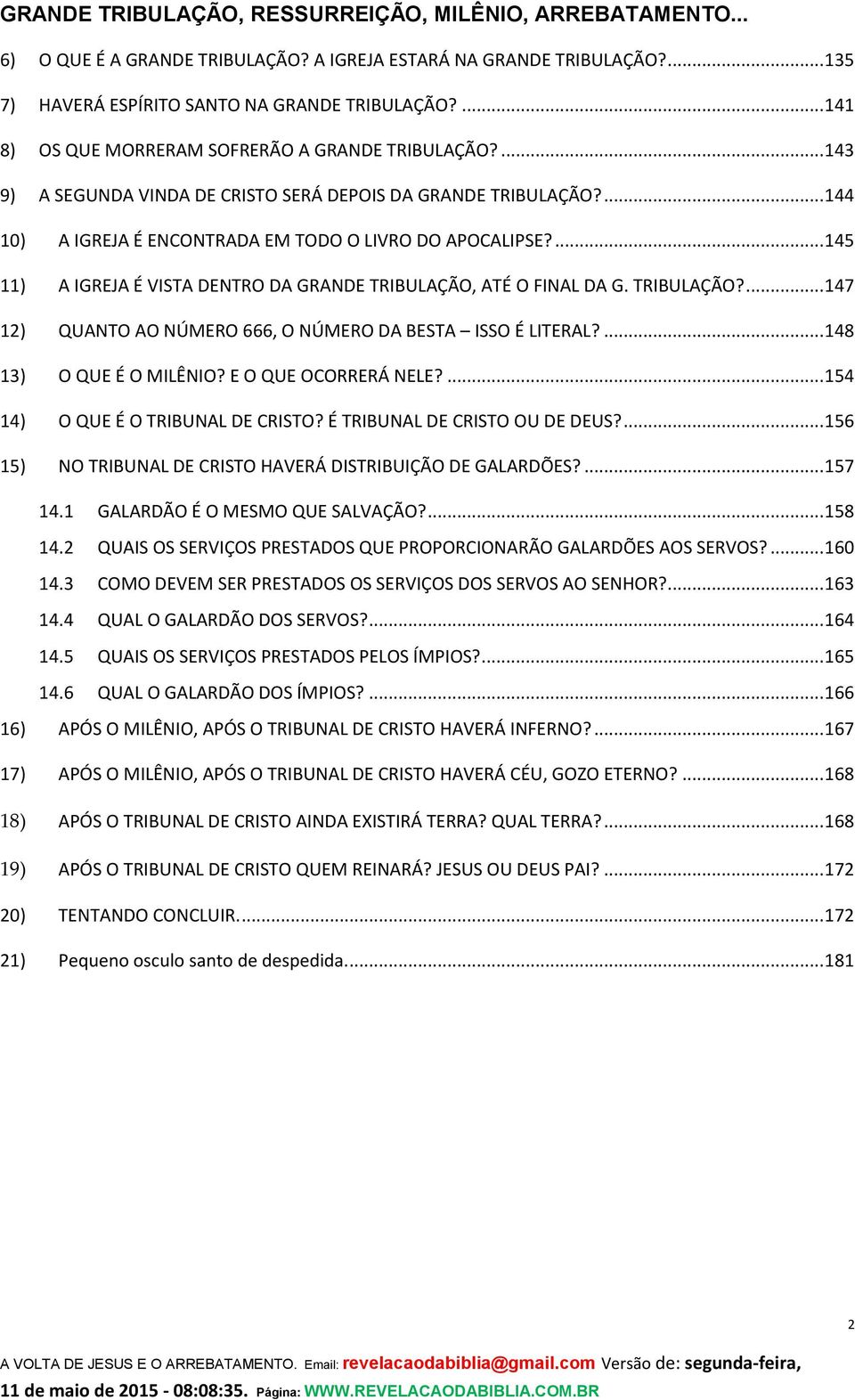 ... 145 11) A IGREJA É VISTA DENTRO DA GRANDE TRIBULAÇÃO, ATÉ O FINAL DA G. TRIBULAÇÃO?... 147 12) QUANTO AO NÚMERO 666, O NÚMERO DA BESTA ISSO É LITERAL?... 148 13) O QUE É O MILÊNIO?