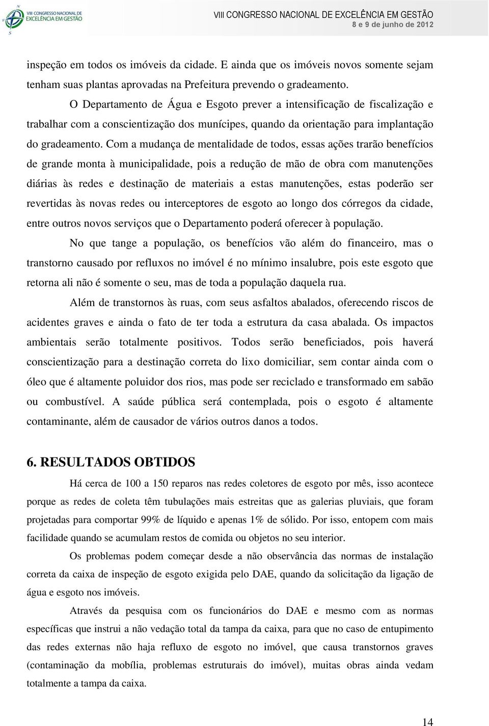 Com a mudança de mentalidade de todos, essas ações trarão benefícios de grande monta à municipalidade, pois a redução de mão de obra com manutenções diárias às redes e destinação de materiais a estas