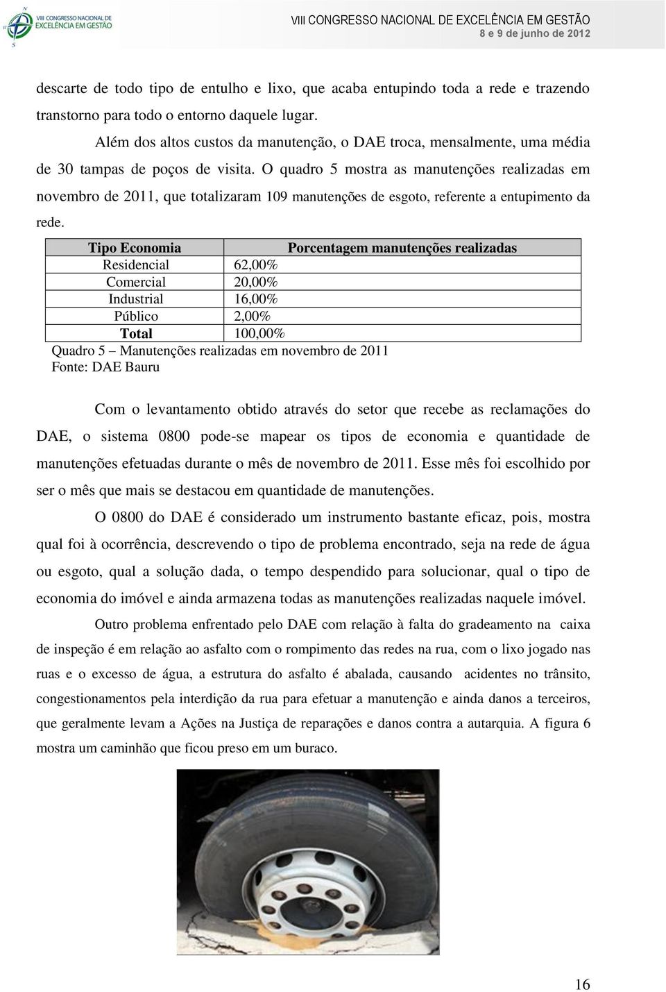 O quadro 5 mostra as manutenções realizadas em novembro de 2011, que totalizaram 109 manutenções de esgoto, referente a entupimento da rede.