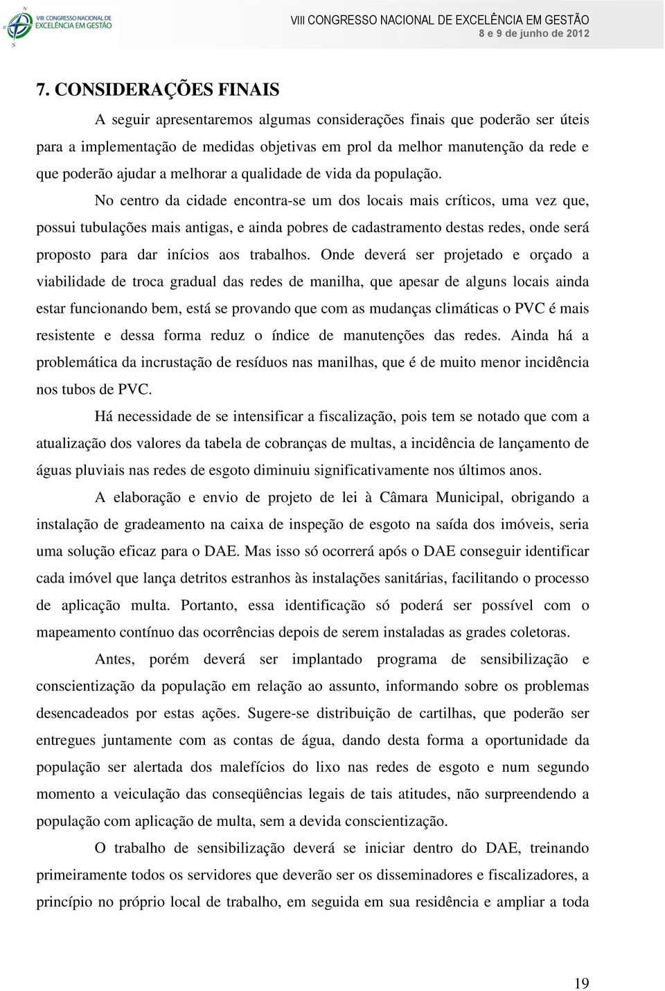 No centro da cidade encontra-se um dos locais mais críticos, uma vez que, possui tubulações mais antigas, e ainda pobres de cadastramento destas redes, onde será proposto para dar inícios aos