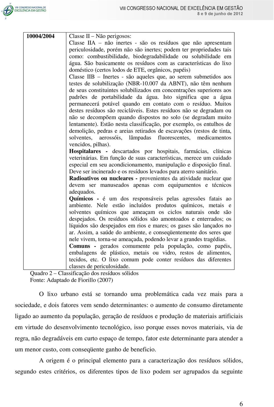 São basicamente os resíduos com as características do lixo doméstico (certos lodos de ETE, orgânicos, papéis) Classe IIB Inertes - são aqueles que, ao serem submetidos aos testes de solubilização