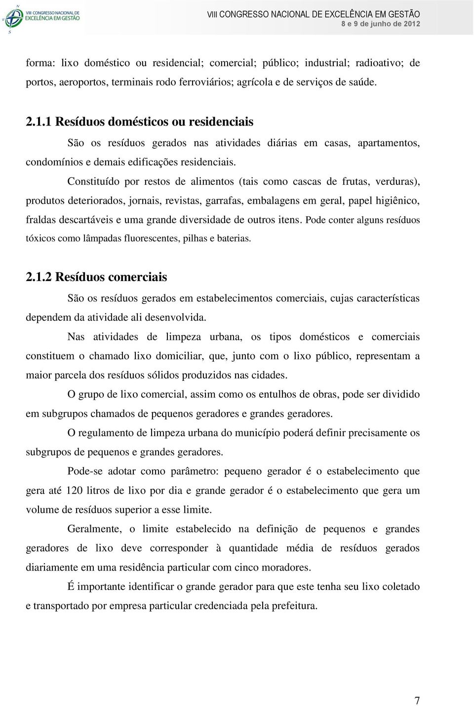 Constituído por restos de alimentos (tais como cascas de frutas, verduras), produtos deteriorados, jornais, revistas, garrafas, embalagens em geral, papel higiênico, fraldas descartáveis e uma grande