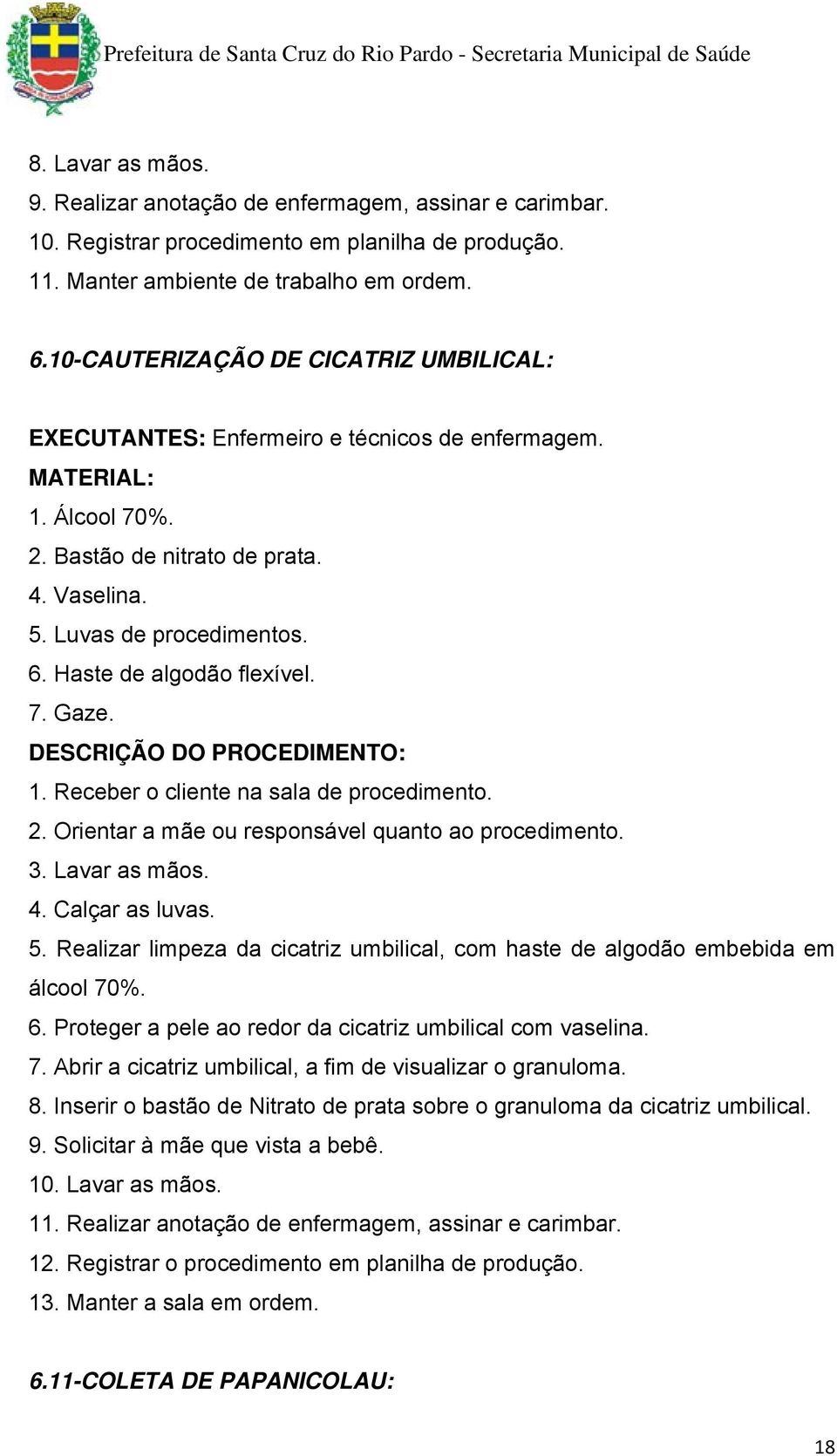 Haste de algodão flexível. 7. Gaze. DESCRIÇÃO DO PROCEDIMENTO: 1. Receber o cliente na sala de procedimento. 2. Orientar a mãe ou responsável quanto ao procedimento. 3. Lavar as mãos. 4.