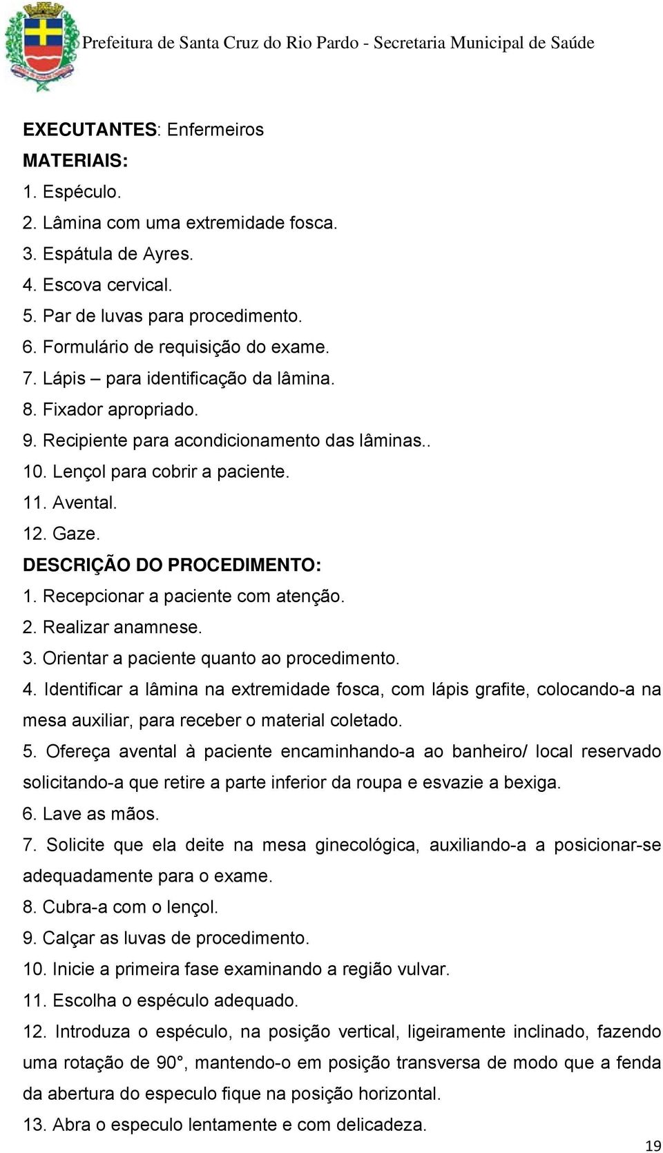 Recepcionar a paciente com atenção. 2. Realizar anamnese. 3. Orientar a paciente quanto ao procedimento. 4.