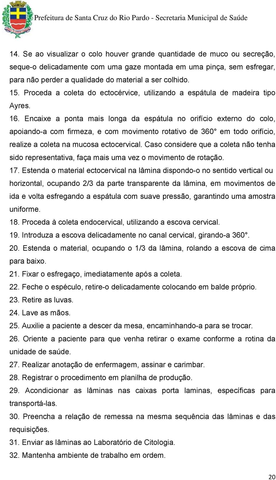 Encaixe a ponta mais longa da espátula no orifício externo do colo, apoiando-a com firmeza, e com movimento rotativo de 360 em todo orifício, realize a coleta na mucosa ectocervical.