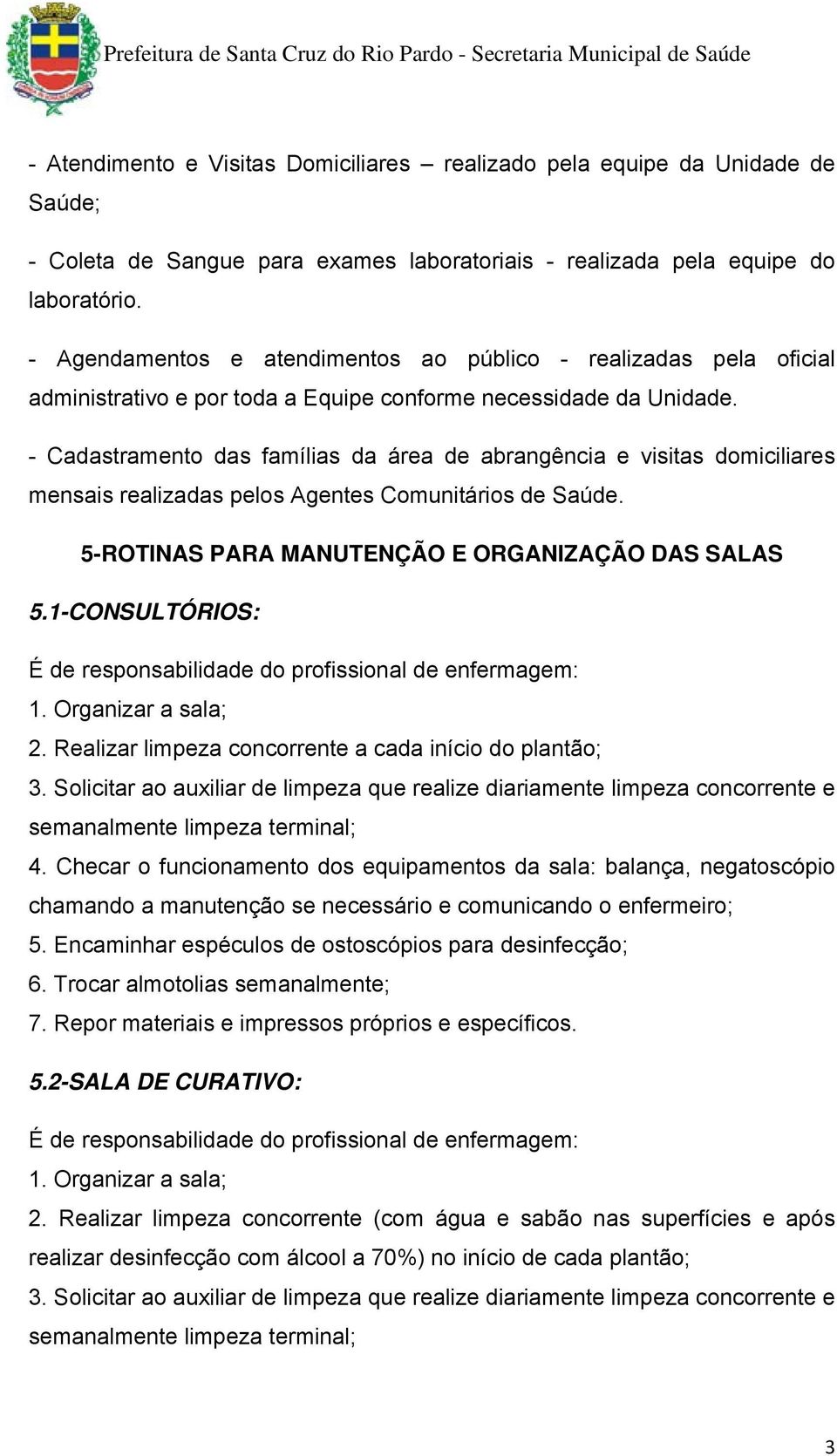 - Cadastramento das famílias da área de abrangência e visitas domiciliares mensais realizadas pelos Agentes Comunitários de Saúde. 5-ROTINAS PARA MANUTENÇÃO E ORGANIZAÇÃO DAS SALAS 5.