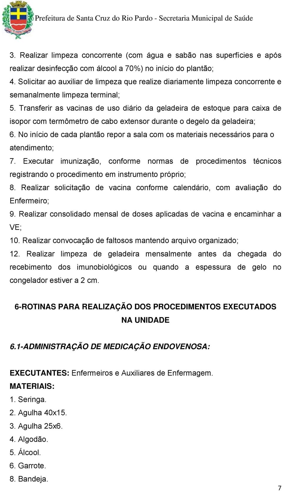 Transferir as vacinas de uso diário da geladeira de estoque para caixa de isopor com termômetro de cabo extensor durante o degelo da geladeira; 6.