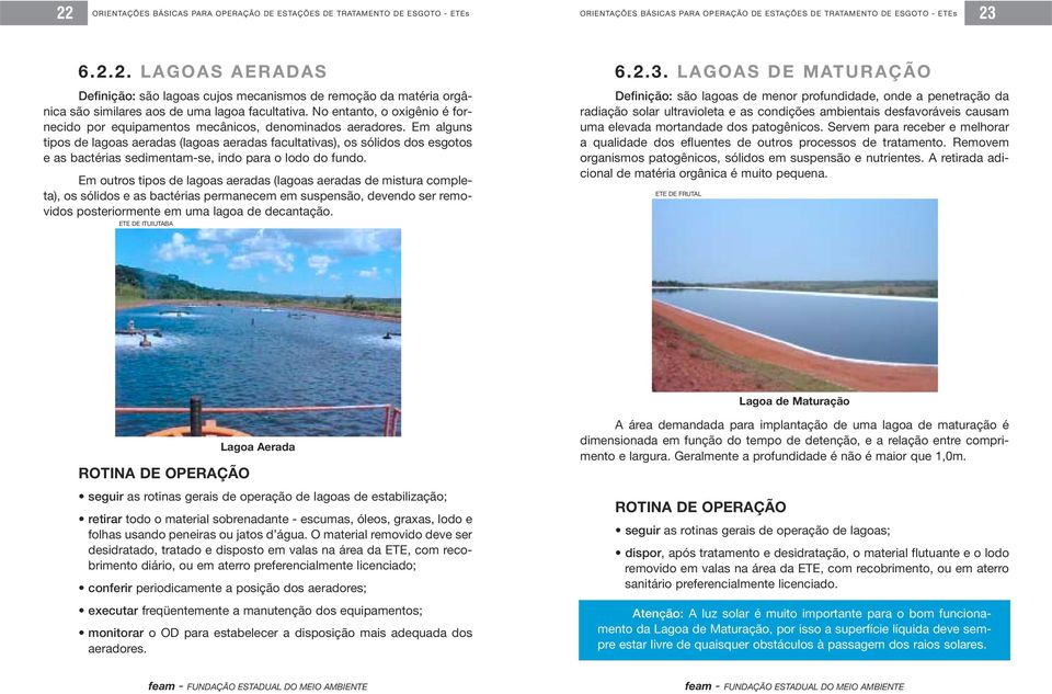 Em alguns tipos de lagoas aeradas (lagoas aeradas facultativas), os sólidos dos esgotos e as bactérias sedimentam-se, indo para o lodo do fundo.