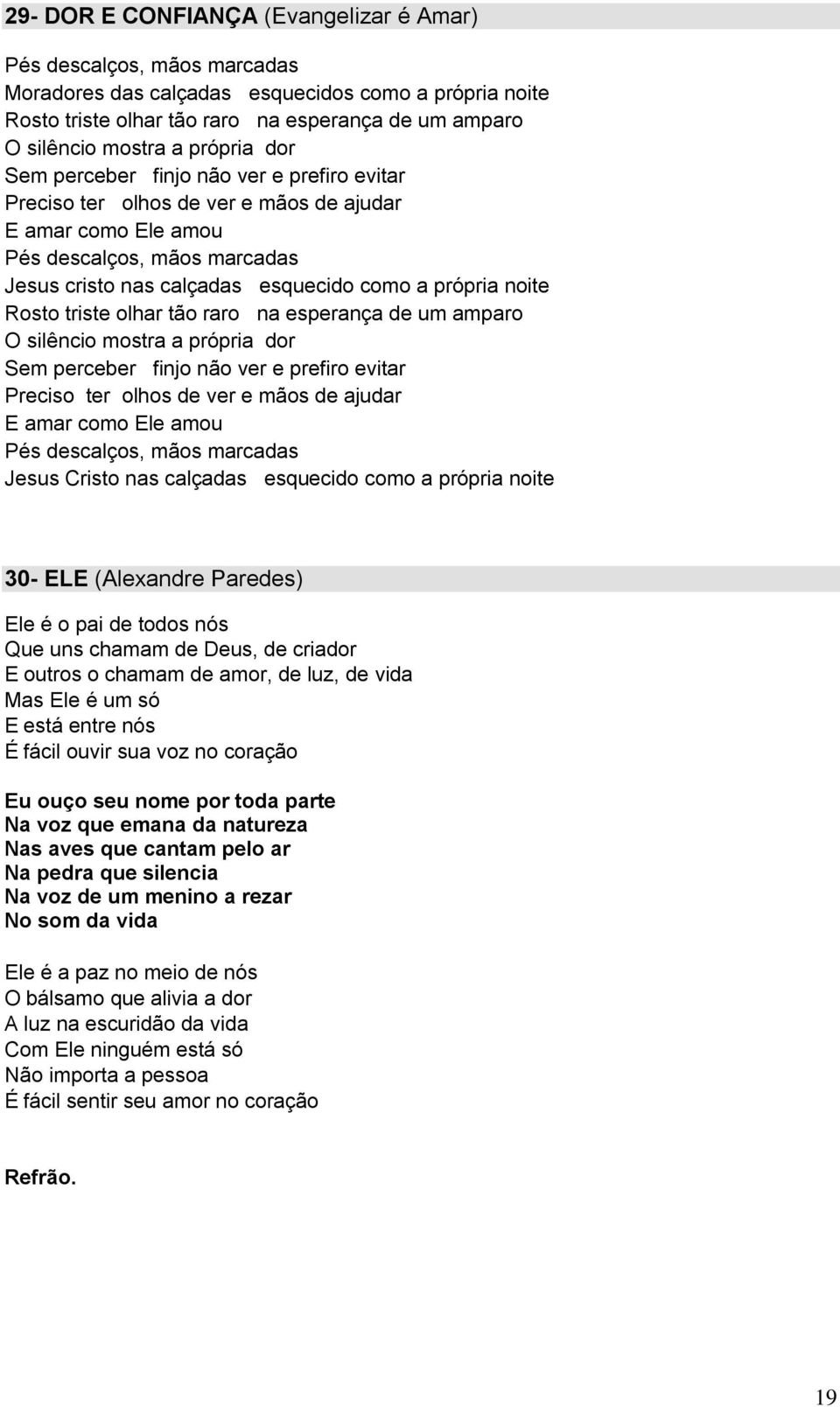 noite Rosto triste olhar tão raro na esperança de um amparo O silêncio mostra a própria dor Sem perceber finjo não ver e prefiro evitar Preciso ter olhos de ver e mãos de ajudar E amar como Ele amou