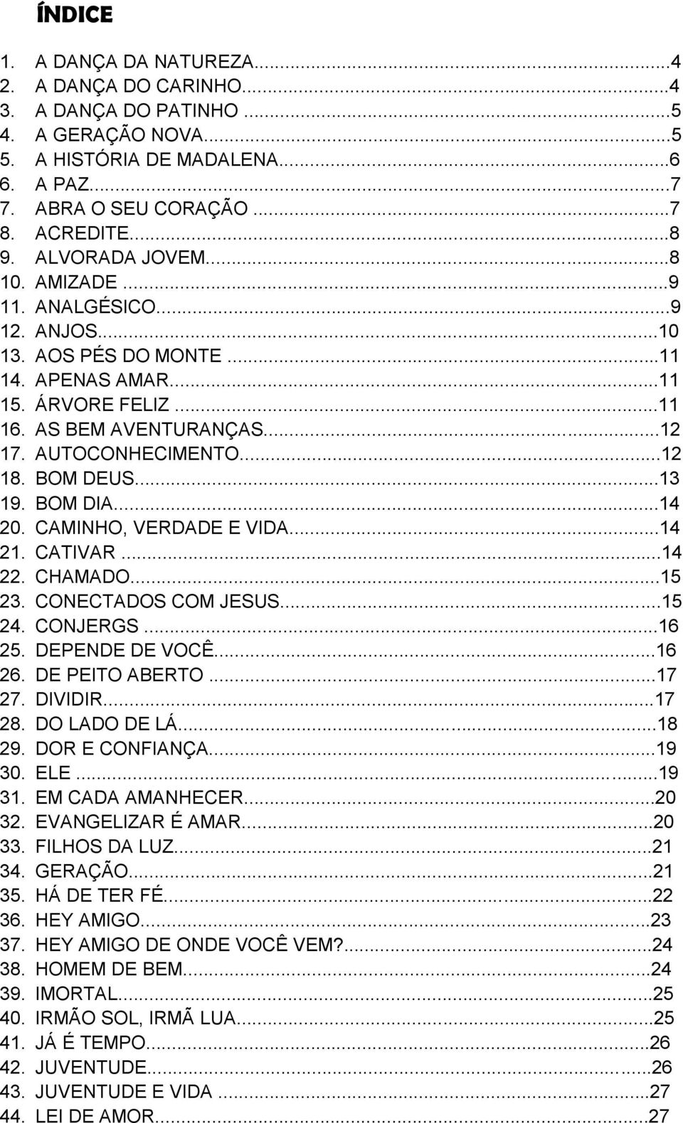 BOM DEUS...13 19. BOM DIA...14 20. CAMINHO, VERDADE E VIDA...14 21. CATIVAR...14 22. CHAMADO...15 23. CONECTADOS COM JESUS...15 24. CONJERGS...16 25. DEPENDE DE VOCÊ...16 26. DE PEITO ABERTO...17 27.