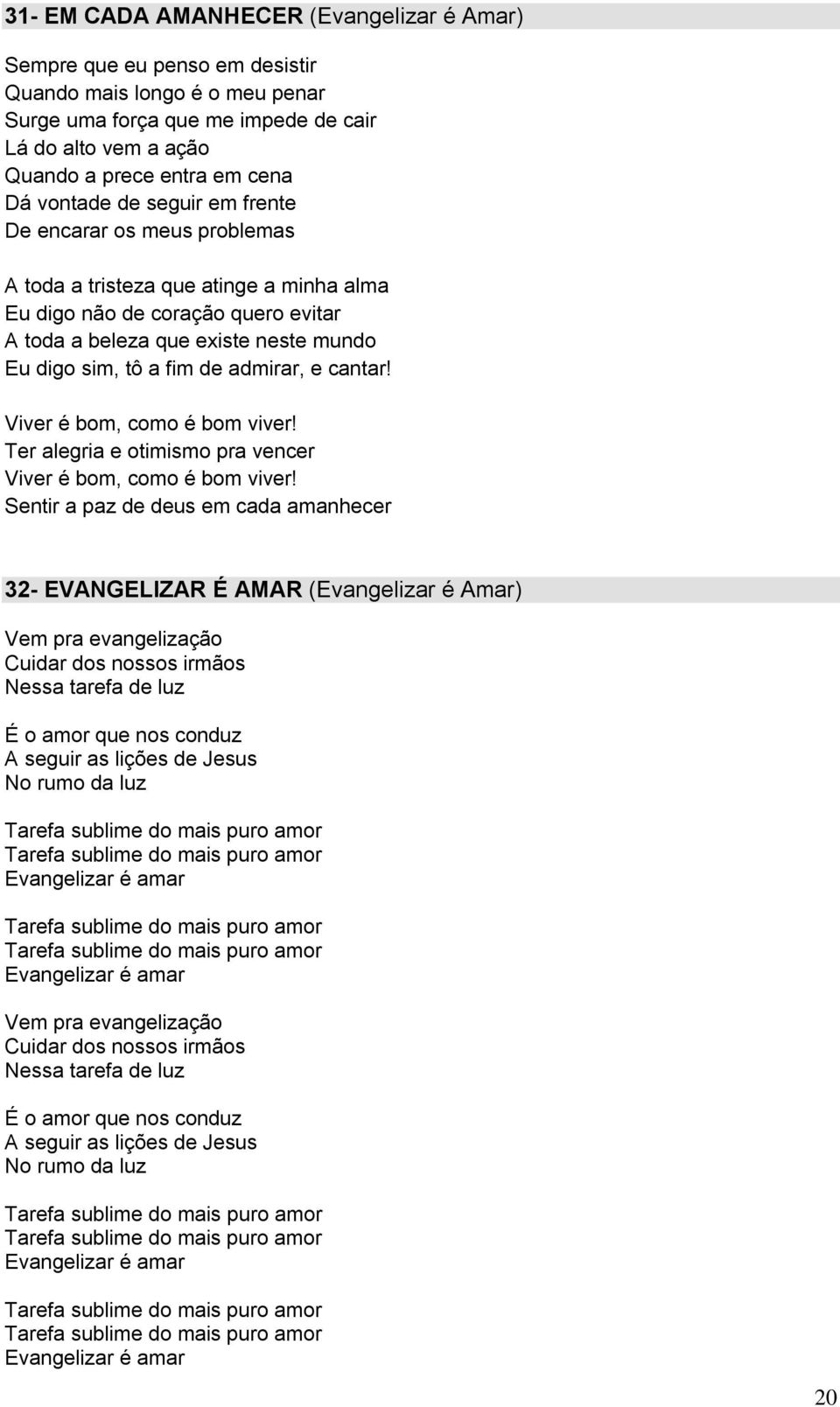 admirar, e cantar! Viver é bom, como é bom viver! Ter alegria e otimismo pra vencer Viver é bom, como é bom viver!