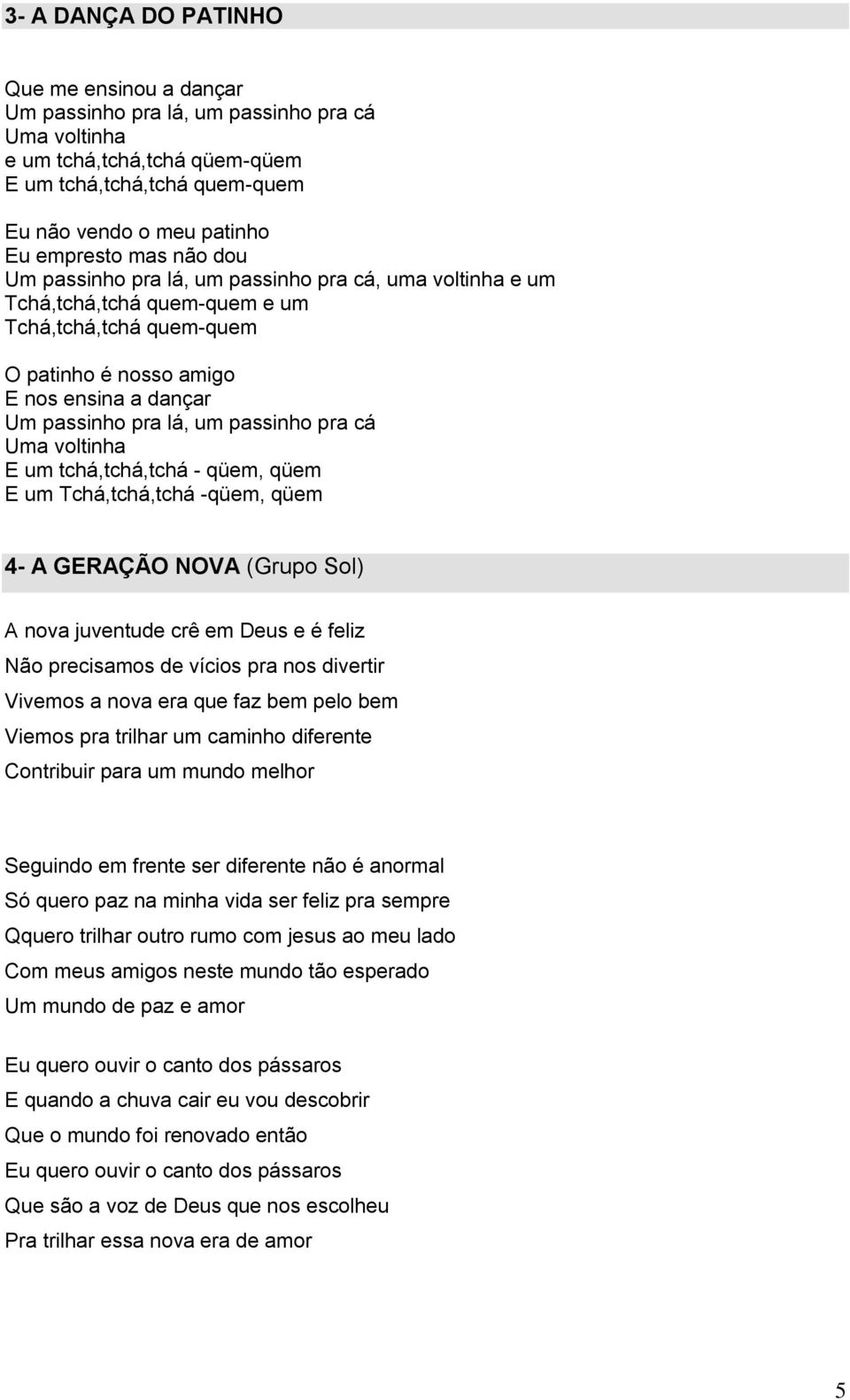 passinho pra cá Uma voltinha E um tchá,tchá,tchá - qüem, qüem E um Tchá,tchá,tchá -qüem, qüem 4- A GERAÇÃO NOVA (Grupo Sol) A nova juventude crê em Deus e é feliz Não precisamos de vícios pra nos